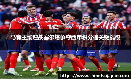 马竞主场迎战塞尔塔争夺西甲积分榜关键战役