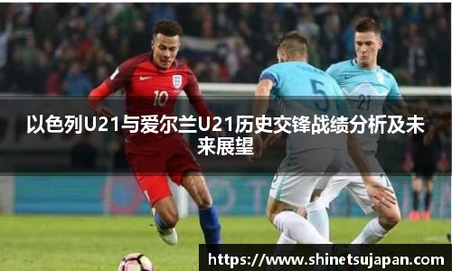 以色列U21与爱尔兰U21历史交锋战绩分析及未来展望