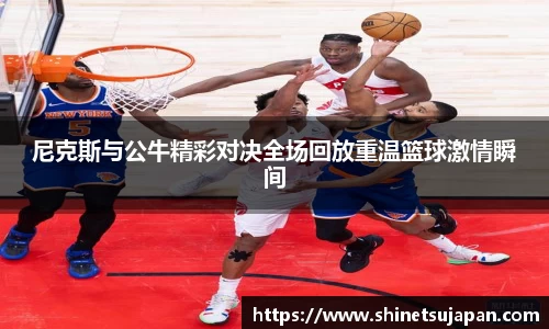 尼克斯与公牛精彩对决全场回放重温篮球激情瞬间