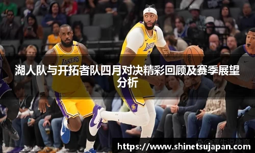 湖人队与开拓者队四月对决精彩回顾及赛季展望分析